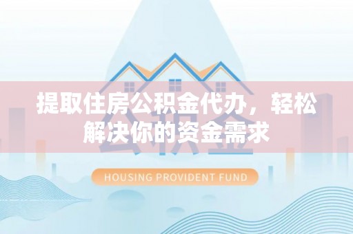 云龙提取住房公积金代办，轻松解决你的资金需求