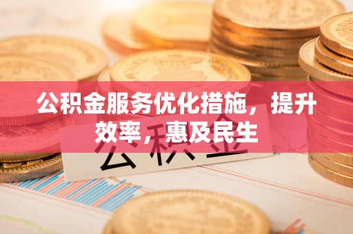 云龙公积金服务优化措施，提升效率，惠及民生