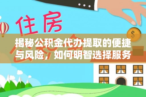 云龙揭秘公积金代办提取的便捷与风险，如何明智选择服务？