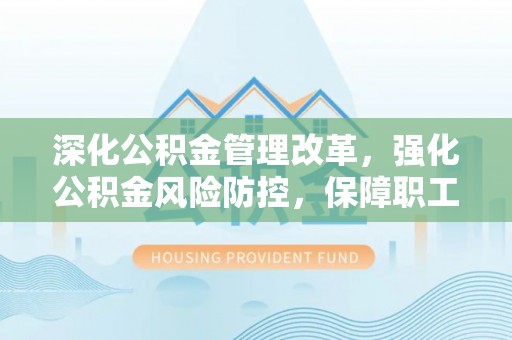 云龙深化公积金管理改革，强化公积金风险防控，保障职工权益