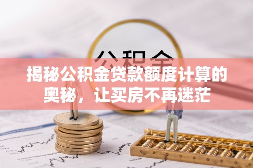 云龙揭秘公积金贷款额度计算的奥秘，让买房不再迷茫