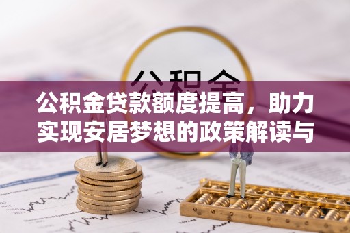 云龙公积金贷款额度提高，助力实现安居梦想的政策解读与未来展望