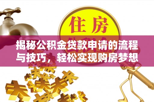 云龙揭秘公积金贷款申请的流程与技巧，轻松实现购房梦想