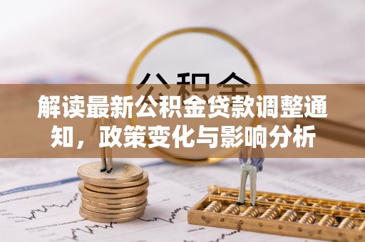 云龙解读最新公积金贷款调整通知，政策变化与影响分析