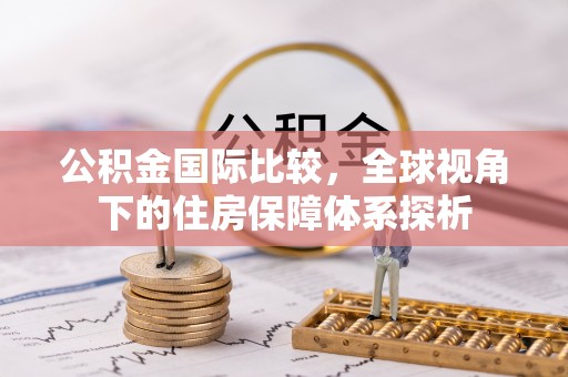 云龙公积金国际比较，全球视角下的住房保障体系探析