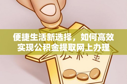 云龙便捷生活新选择，如何高效实现公积金提取网上办理