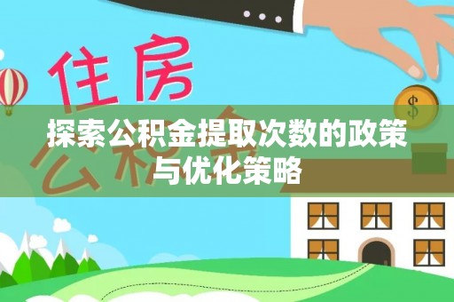云龙探索公积金提取次数的政策与优化策略