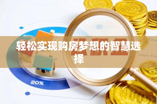 云龙轻松实现购房梦想的智慧选择
