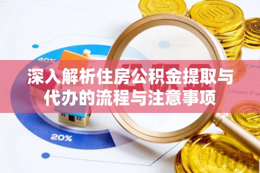 云龙深入解析住房公积金提取与代办的流程与注意事项