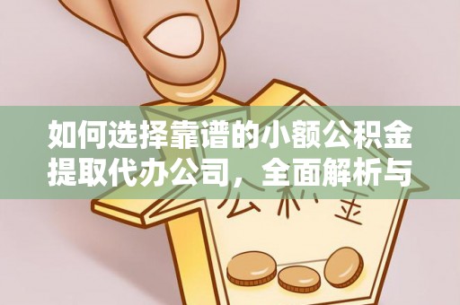 云龙如何选择靠谱的小额公积金提取代办公司，全面解析与实用指南