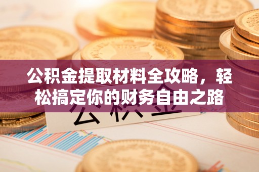 云龙公积金提取材料全攻略，轻松搞定你的财务自由之路