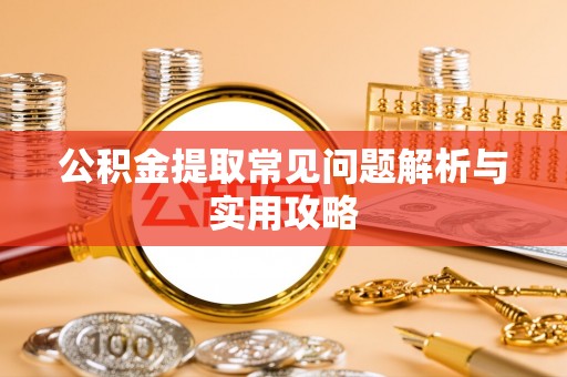 云龙公积金提取常见问题解析与实用攻略