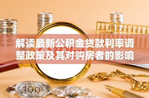 云龙解读最新公积金贷款利率调整政策及其对购房者的影响