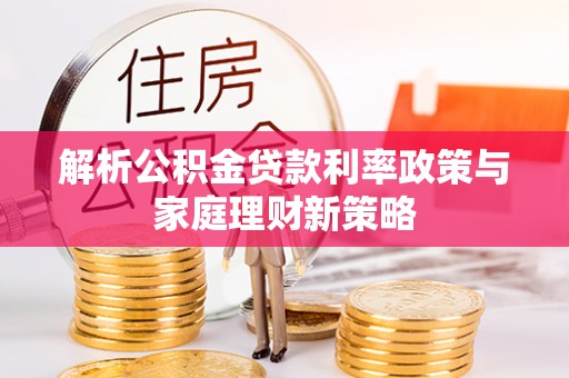 云龙解析公积金贷款利率政策与家庭理财新策略