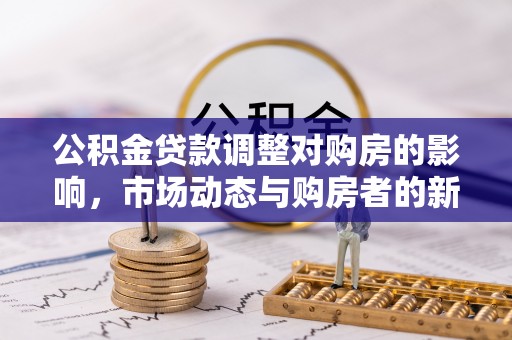云龙公积金贷款调整对购房的影响，市场动态与购房者的新选择