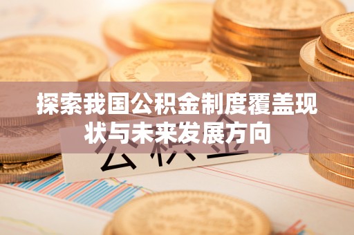 云龙探索我国公积金制度覆盖现状与未来发展方向