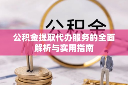 云龙公积金提取代办服务的全面解析与实用指南