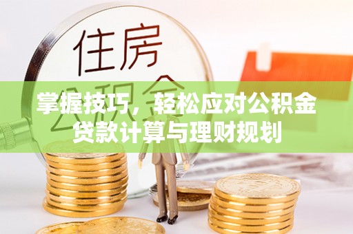 云龙掌握技巧，轻松应对公积金贷款计算与理财规划