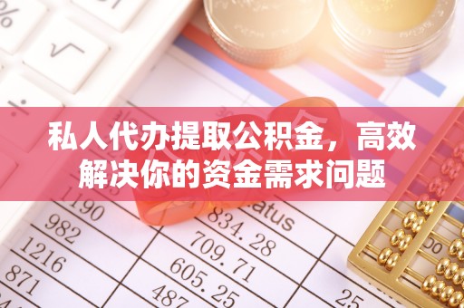 云龙私人代办提取公积金，高效解决你的资金需求问题