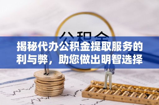 云龙揭秘代办公积金提取服务的利与弊，助您做出明智选择