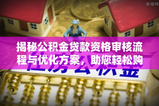 云龙揭秘公积金贷款资格审核流程与优化方案，助您轻松购房