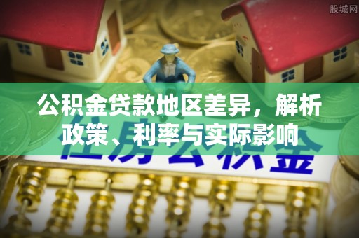 云龙公积金贷款地区差异，解析政策、利率与实际影响