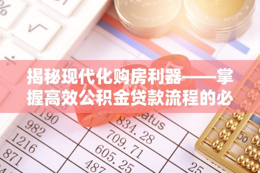 云龙揭秘现代化购房利器——掌握高效公积金贷款流程的必备指南