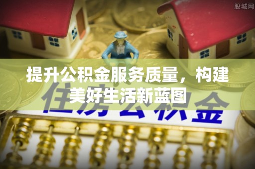 云龙提升公积金服务质量，构建美好生活新蓝图