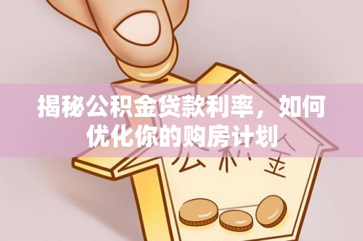 云龙揭秘公积金贷款利率，如何优化你的购房计划