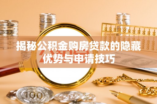 云龙揭秘公积金购房贷款的隐藏优势与申请技巧
