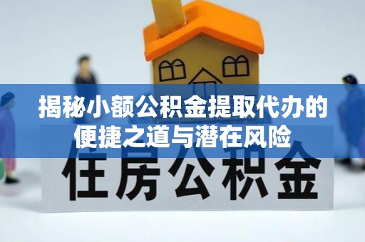 云龙揭秘小额公积金提取代办的便捷之道与潜在风险