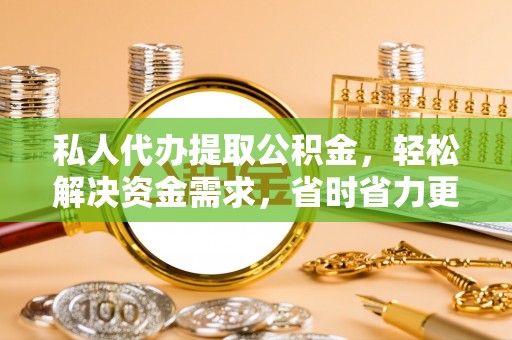 云龙私人代办提取公积金，轻松解决资金需求，省时省力更高效