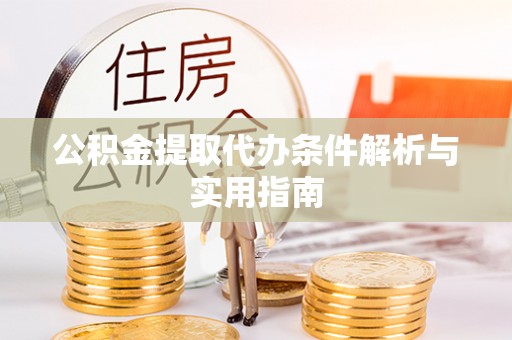 云龙公积金提取代办条件解析与实用指南