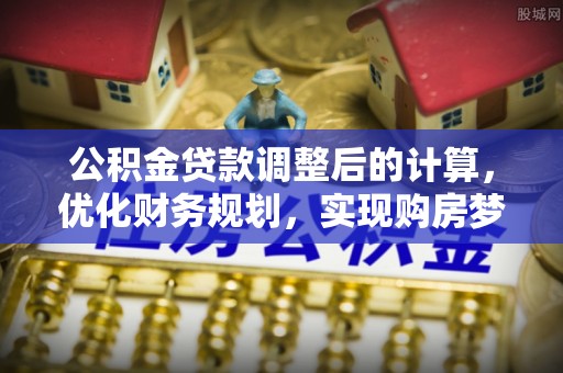 云龙公积金贷款调整后的计算，优化财务规划，实现购房梦想