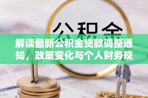 云龙解读最新公积金贷款调整通知，政策变化与个人财务规划的影响