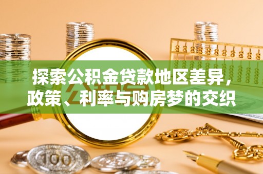 云龙探索公积金贷款地区差异，政策、利率与购房梦的交织