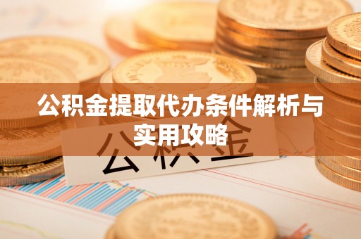 云龙公积金提取代办条件解析与实用攻略