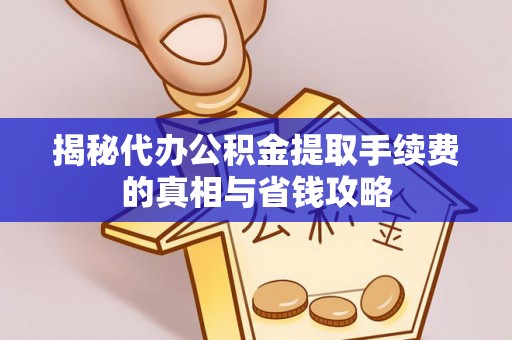 云龙揭秘代办公积金提取手续费的真相与省钱攻略
