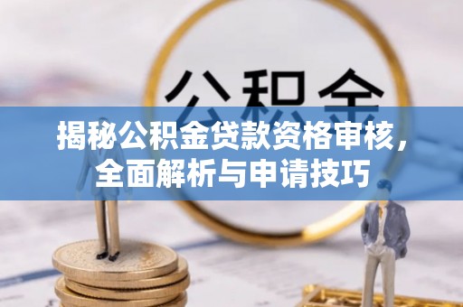 云龙揭秘公积金贷款资格审核，全面解析与申请技巧