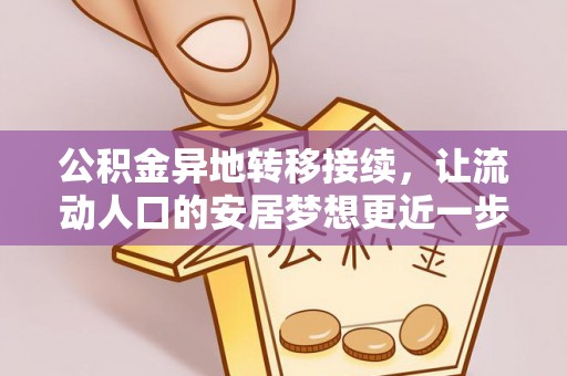 云龙公积金异地转移接续，让流动人口的安居梦想更近一步