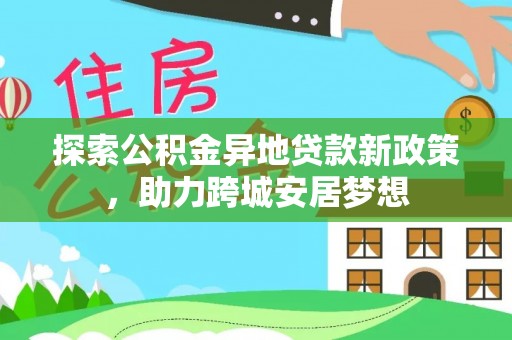 云龙探索公积金异地贷款新政策，助力跨城安居梦想