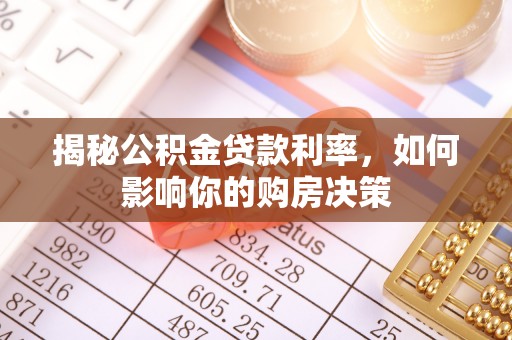 云龙揭秘公积金贷款利率，如何影响你的购房决策