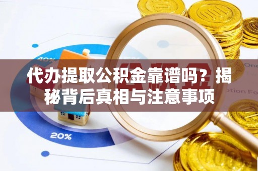 云龙代办提取公积金靠谱吗？揭秘背后真相与注意事项