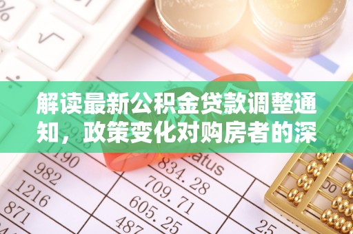 云龙解读最新公积金贷款调整通知，政策变化对购房者的深远影响
