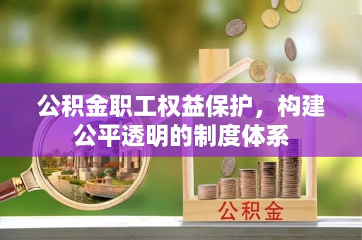 云龙公积金职工权益保护，构建公平透明的制度体系