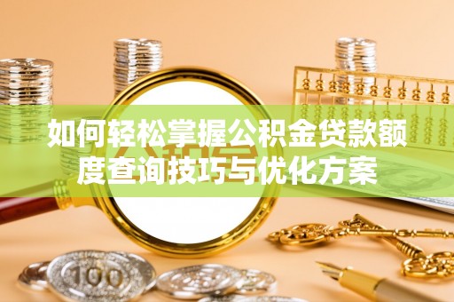 云龙如何轻松掌握公积金贷款额度查询技巧与优化方案