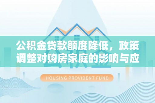 云龙公积金贷款额度降低，政策调整对购房家庭的影响与应对策略