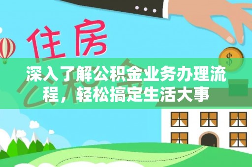 云龙深入了解公积金业务办理流程，轻松搞定生活大事