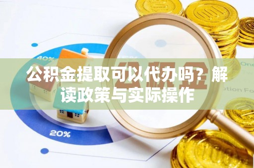 云龙公积金提取可以代办吗？解读政策与实际操作