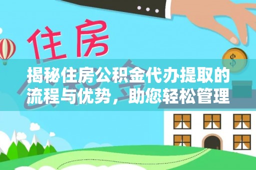 云龙揭秘住房公积金代办提取的流程与优势，助您轻松管理资金
